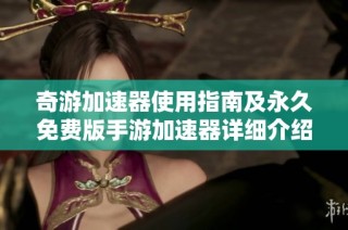 奇游加速器使用指南及永久免费版手游加速器详细介绍