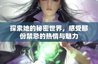 探索她的秘密世界，感受那份禁忌的热情与魅力