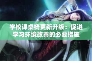 学校课桌椅更新升级：促进学习环境改善的必要措施