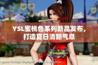 YSL蜜桃色系列新品发布，打造夏日清新气息