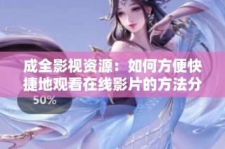 成全影视资源：如何方便快捷地观看在线影片的方法分享