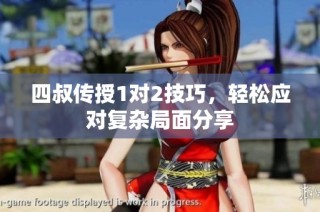 四叔传授1对2技巧，轻松应对复杂局面分享