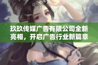 玖玖传媒广告有限公司全新亮相，开启广告行业新篇章