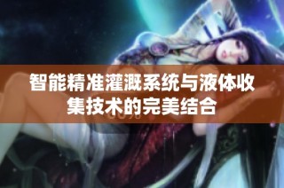 智能精准灌溉系统与液体收集技术的完美结合