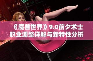 《魔兽世界》9.0前夕术士职业调整详解与新特性分析