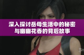 深入探讨岳母生活中的秘密与幽幽花香的背后故事