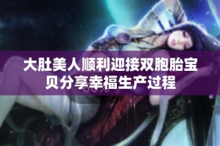大肚美人顺利迎接双胞胎宝贝分享幸福生产过程