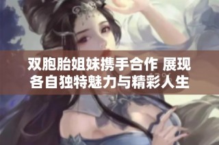 双胞胎姐妹携手合作 展现各自独特魅力与精彩人生