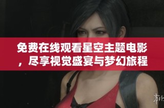 免费在线观看星空主题电影，尽享视觉盛宴与梦幻旅程