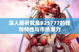 深入解析鱿鱼B25777的独特特性与市场潜力