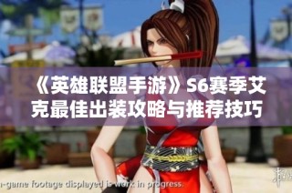 《英雄联盟手游》S6赛季艾克最佳出装攻略与推荐技巧