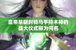 皇帝早朝时骑马手持木棒的盛大仪式称为何名