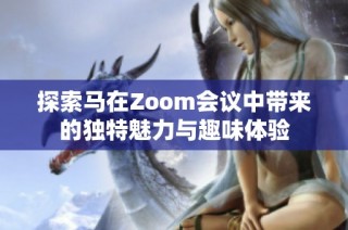 探索马在Zoom会议中带来的独特魅力与趣味体验