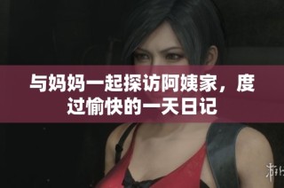 与妈妈一起探访阿姨家，度过愉快的一天日记