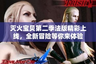 灭火宝贝第二季法版精彩上线，全新冒险等你来体验