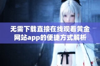 无需下载直接在线观看黄金网站app的便捷方式解析