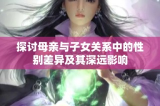 探讨母亲与子女关系中的性别差异及其深远影响