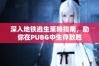 深入地铁逃生策略指南，助你在PUBG中生存致胜