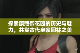 探索康熙御花园的历史与魅力，共赏古代皇家园林之美