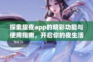 探索趣夜app的精彩功能与使用指南，开启你的夜生活新体验