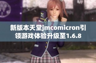 新版本天堂jmcomicron引领游戏体验升级至1.6.8