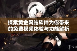 探索黄金网站软件为你带来的免费视频体验与功能解析