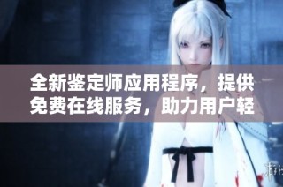 全新鉴定师应用程序，提供免费在线服务，助力用户轻松鉴别物品价值