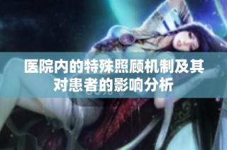 医院内的特殊照顾机制及其对患者的影响分析