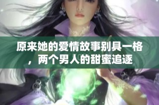 原来她的爱情故事别具一格，两个男人的甜蜜追逐
