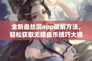 全新盘丝洞app破解方法，轻松获取无限盘币技巧大揭秘