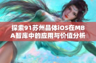 探索91苏州晶体iOS在MBA智库中的应用与价值分析