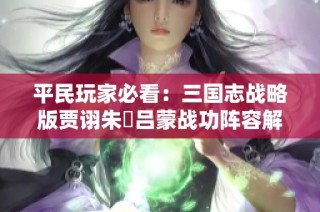 平民玩家必看：三国志战略版贾诩朱儁吕蒙战功阵容解析
