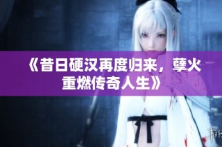 《昔日硬汉再度归来，孽火重燃传奇人生》