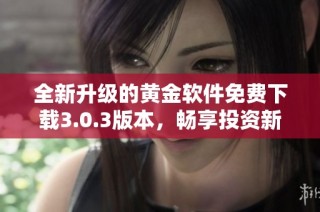 全新升级的黄金软件免费下载3.0.3版本，畅享投资新体验