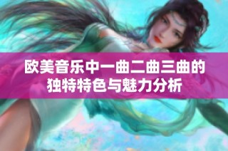 欧美音乐中一曲二曲三曲的独特特色与魅力分析