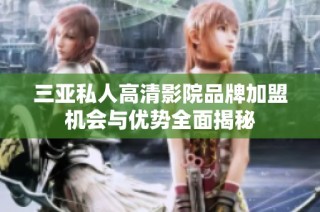 三亚私人高清影院品牌加盟机会与优势全面揭秘