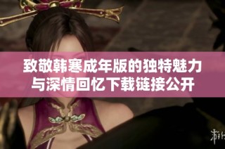 致敬韩寒成年版的独特魅力与深情回忆下载链接公开
