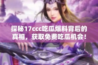 探秘17ccc吃瓜爆料背后的真相，获取免费吃瓜机会！