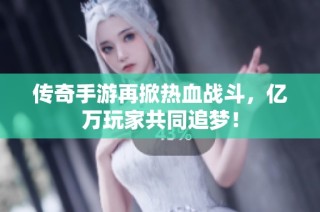 传奇手游再掀热血战斗，亿万玩家共同追梦！