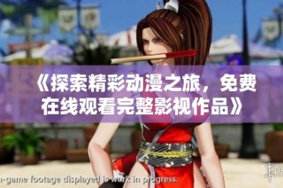 《探索精彩动漫之旅，免费在线观看完整影视作品》