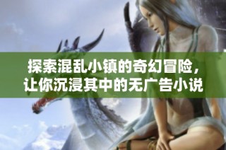 探索混乱小镇的奇幻冒险，让你沉浸其中的无广告小说
