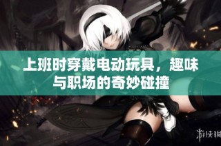 上班时穿戴电动玩具，趣味与职场的奇妙碰撞