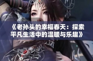 《老孙头的幸福春天：探索平凡生活中的温暖与乐趣》