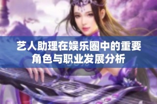 艺人助理在娱乐圈中的重要角色与职业发展分析