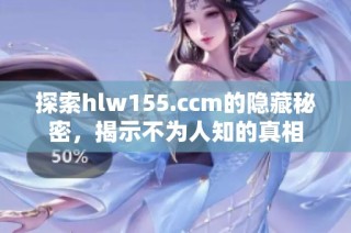 探索hlw155.ccm的隐藏秘密，揭示不为人知的真相