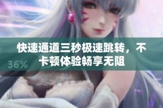 快速通道三秒极速跳转，不卡顿体验畅享无阻