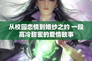 从校园恋情到婚纱之约 一段高冷甜蜜的爱情故事