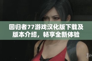 回归者77游戏汉化版下载及版本介绍，畅享全新体验