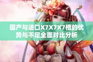 国产与进口X7X7X7槽的优势与不足全面对比分析