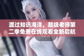 渡过知识海洋，超级老师第二季免费在线观看全新启航